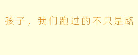 孩子，我们跑过的不只是路