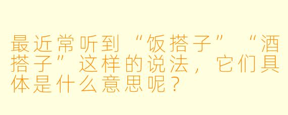 最近常听到“饭搭子”“酒搭子”这样的说法，它们具体是什么意思呢？