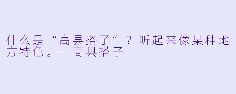 什么是“高县搭子”?听起来像某种地方特色。-高县搭子