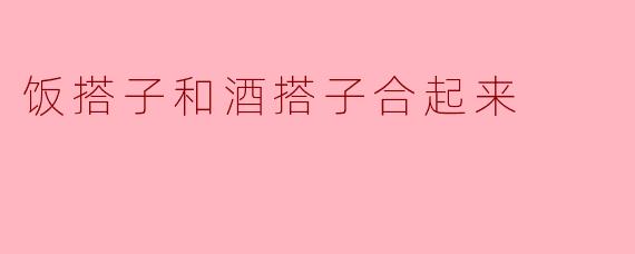饭搭子和酒搭子合起来，叫什么？