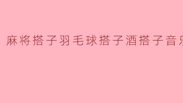 为什么说麻将搭子、羽毛球搭子、酒搭子和音乐搭子，是现代人的四种“精神刚需”？