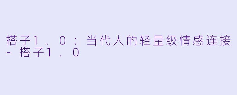 搭子1.0：当代人的轻量级情感连接-搭子1.0