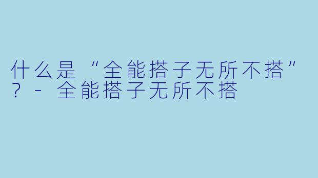 什么是“全能搭子无所不搭”？-全能搭子无所不搭
