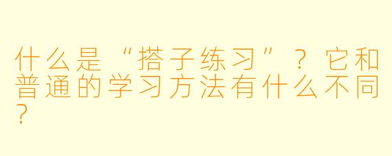 什么是“搭子练习”？它和普通的学习方法有什么不同？