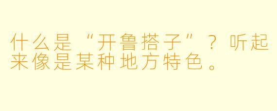 什么是“开鲁搭子”？听起来像是某种地方特色。
