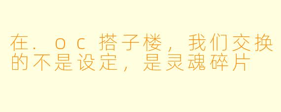 在.oc搭子楼，我们交换的不是设定，是灵魂碎片