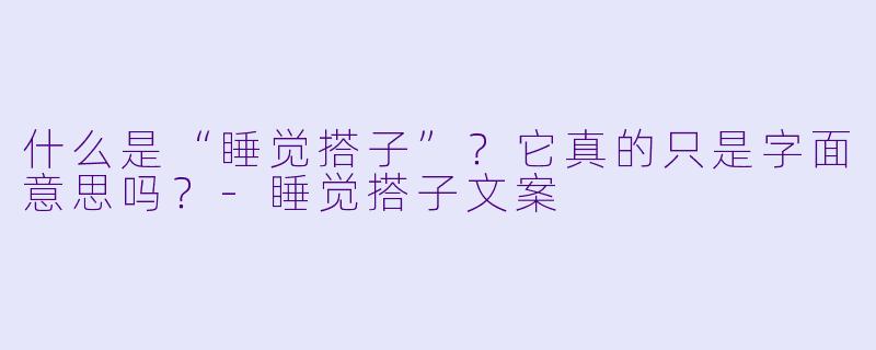 什么是“睡觉搭子”？它真的只是字面意思吗？-睡觉搭子文案