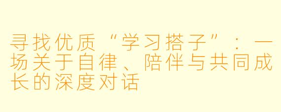 寻找优质“学习搭子”：一场关于自律、陪伴与共同成长的深度对话