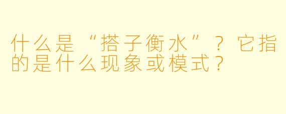 什么是“搭子衡水”？它指的是什么现象或模式？
