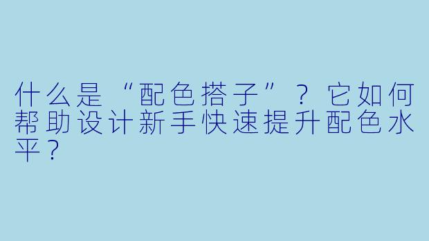 什么是“配色搭子”？它如何帮助设计新手快速提升配色水平？
