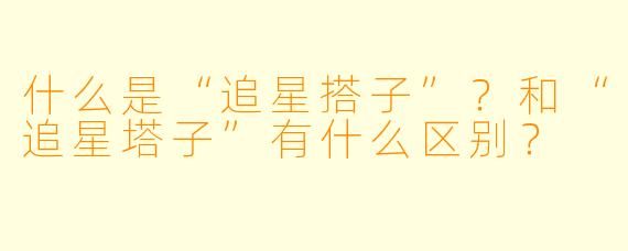 什么是“追星搭子”？和“追星塔子”有什么区别？