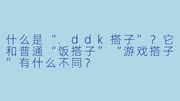 什么是“.ddk搭子”？它和普通“饭搭子”“游戏搭子”有什么不同？