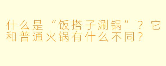 什么是“饭搭子涮锅”？它和普通火锅有什么不同？