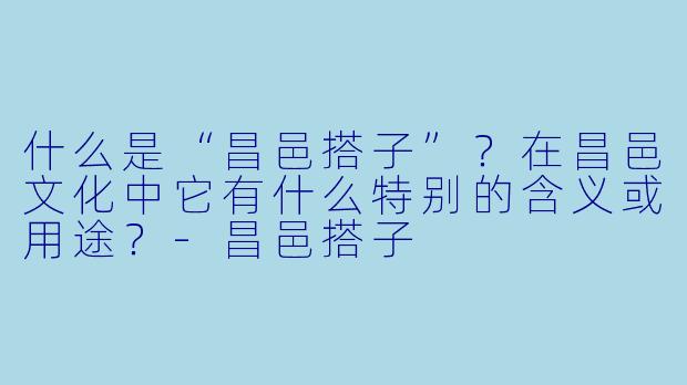 什么是“昌邑搭子”？在昌邑文化中它有什么特别的含义或用途？-昌邑搭子