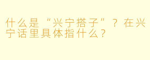 什么是“兴宁搭子”?在兴宁话里具体指什么?