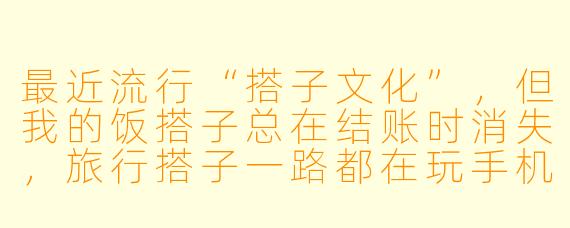 最近流行“搭子文化”，但我的饭搭子总在结账时消失，旅行搭子一路都在玩手机，健身搭子去了三天就放弃……这些“搭子”是不是迟早会变成生活中的“扫把”——平时看不见，一出现就添堵？