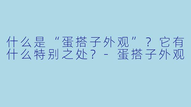什么是“蛋搭子外观”?它有什么特别之处?-蛋搭子外观