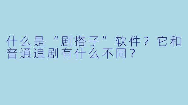 什么是“剧搭子”软件？它和普通追剧有什么不同？