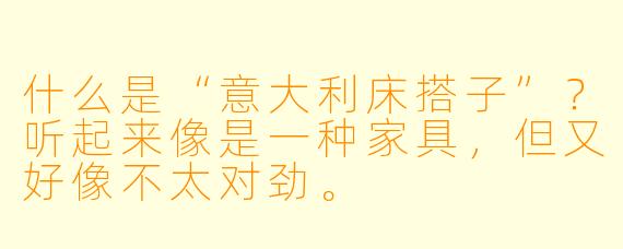 什么是“意大利床搭子”？听起来像是一种家具，但又好像不太对劲。