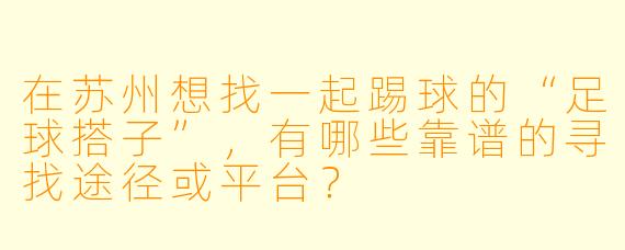在苏州想找一起踢球的“足球搭子”，有哪些靠谱的寻找途径或平台？
