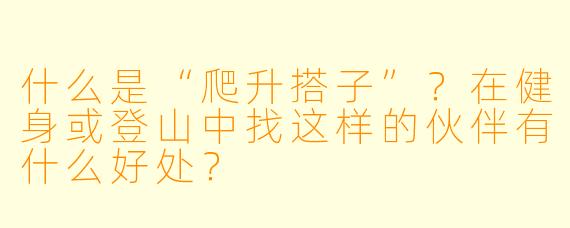 什么是“爬升搭子”？在健身或登山中找这样的伙伴有什么好处？