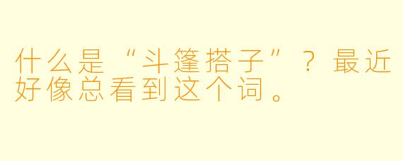 什么是“斗篷搭子”？最近好像总看到这个词。