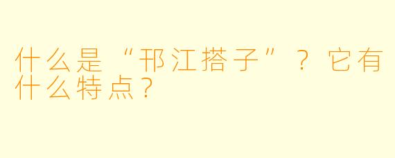 什么是“邗江搭子”？它有什么特点？