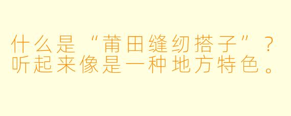 什么是“莆田缝纫搭子”？听起来像是一种地方特色。