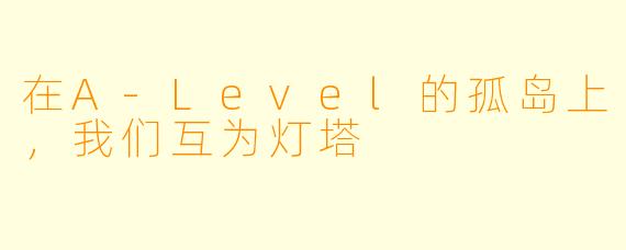 在A-Level的孤岛上，我们互为灯塔
