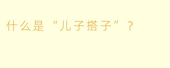 什么是“儿子搭子”？