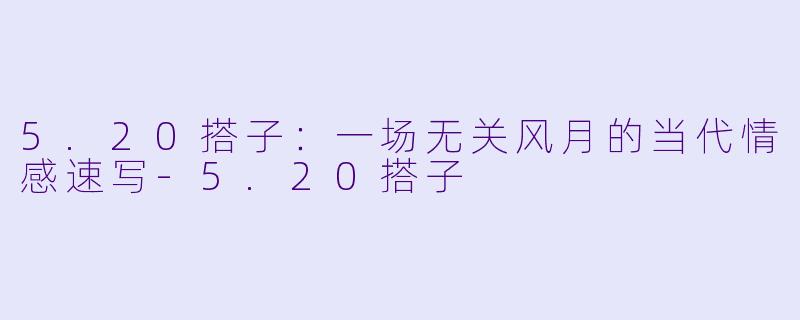 5.20搭子：一场无关风月的当代情感速写-5.20搭子