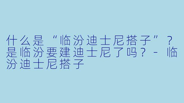 什么是“临汾迪士尼搭子”？是临汾要建迪士尼了吗？-临汾迪士尼搭子