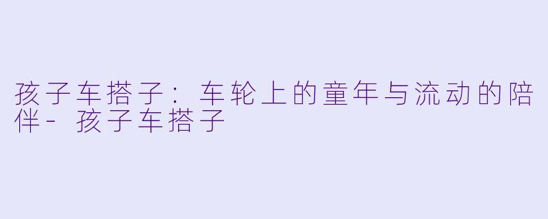 孩子车搭子：车轮上的童年与流动的陪伴-孩子车搭子