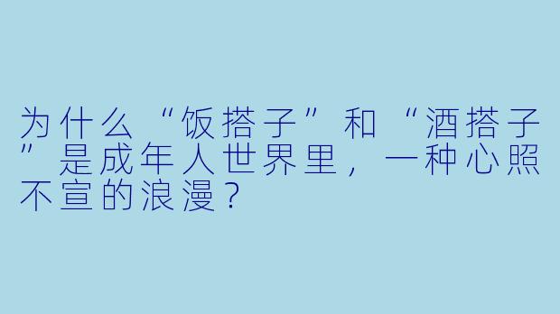 为什么“饭搭子”和“酒搭子”是成年人世界里，一种心照不宣的浪漫？