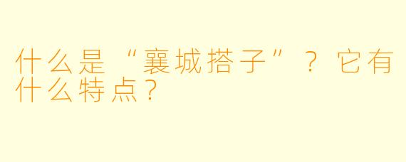 什么是“襄城搭子”？它有什么特点？