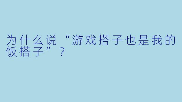 为什么说“游戏搭子也是我的饭搭子”？