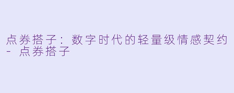 点券搭子：数字时代的轻量级情感契约-点券搭子