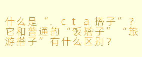 什么是“.cta搭子”？它和普通的“饭搭子”“旅游搭子”有什么区别？