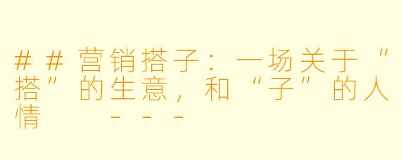 ##营销搭子:一场关于“搭”的生意,和“子”的人情
---