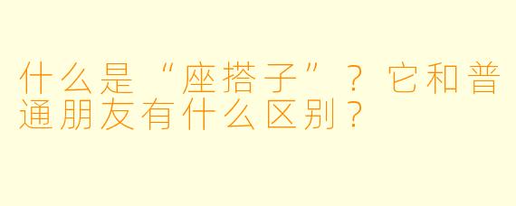 什么是“座搭子”？它和普通朋友有什么区别？