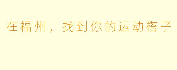 在福州，找到你的运动搭子