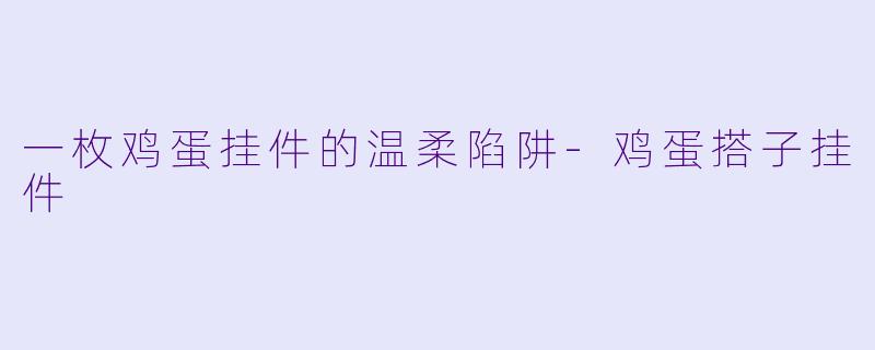 一枚鸡蛋挂件的温柔陷阱-鸡蛋搭子挂件