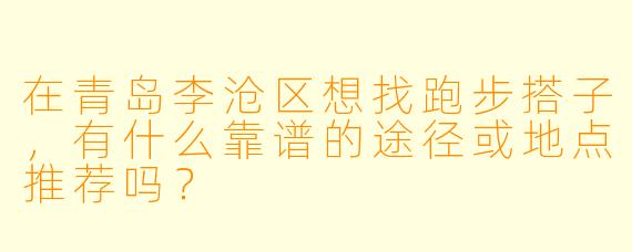 在青岛李沧区想找跑步搭子，有什么靠谱的途径或地点推荐吗？