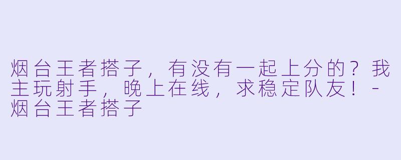 烟台王者搭子，有没有一起上分的？我主玩射手，晚上在线，求稳定队友！