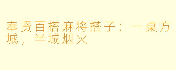 奉贤百搭麻将搭子：一桌方城，半城烟火