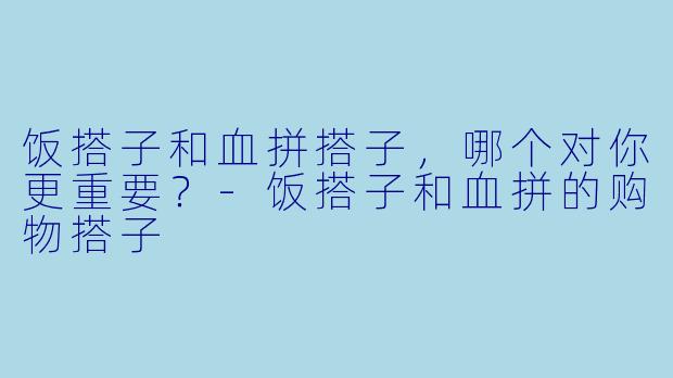 饭搭子和血拼搭子，哪个对你更重要？-饭搭子和血拼的购物搭子
