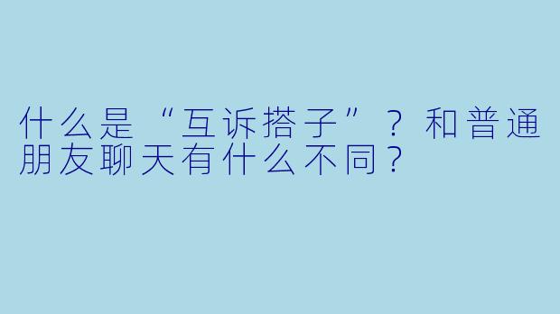 什么是“互诉搭子”？和普通朋友聊天有什么不同？