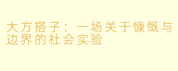 大方搭子：一场关于慷慨与边界的社会实验