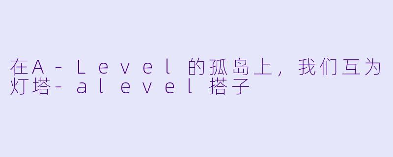 在A-Level的孤岛上，我们互为灯塔-alevel搭子