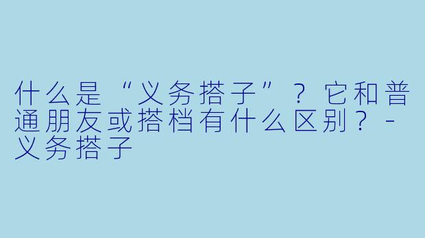 什么是“义务搭子”？它和普通朋友或搭档有什么区别？-义务搭子